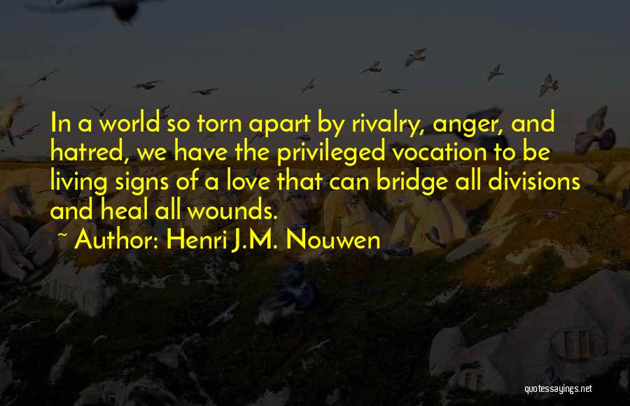 Henri J.M. Nouwen Quotes: In A World So Torn Apart By Rivalry, Anger, And Hatred, We Have The Privileged Vocation To Be Living Signs