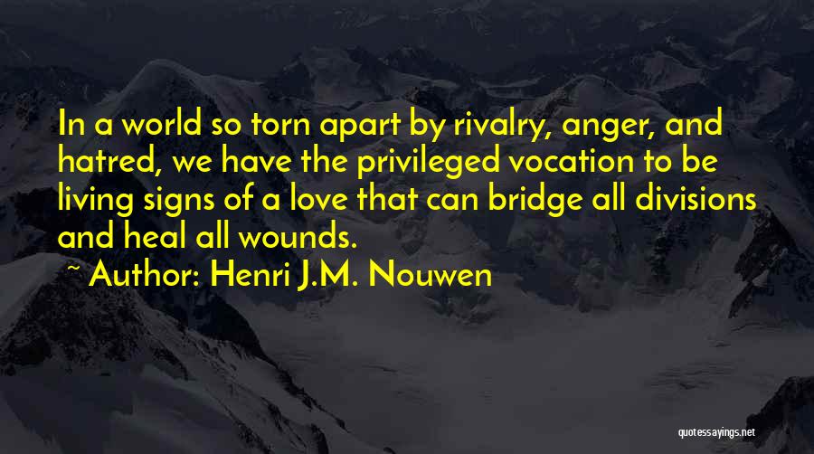 Henri J.M. Nouwen Quotes: In A World So Torn Apart By Rivalry, Anger, And Hatred, We Have The Privileged Vocation To Be Living Signs