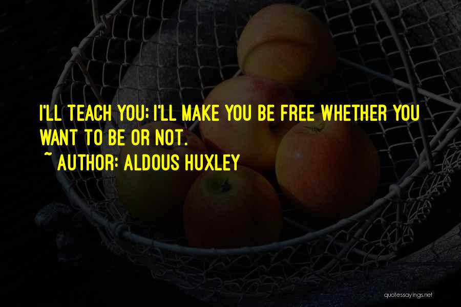 Aldous Huxley Quotes: I'll Teach You; I'll Make You Be Free Whether You Want To Be Or Not.