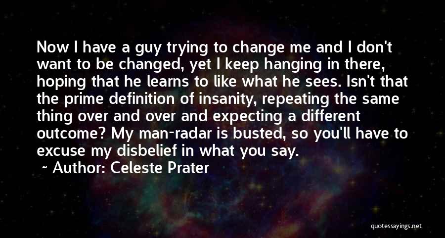 Celeste Prater Quotes: Now I Have A Guy Trying To Change Me And I Don't Want To Be Changed, Yet I Keep Hanging