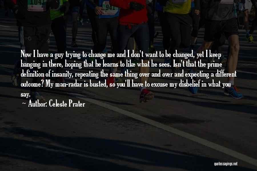 Celeste Prater Quotes: Now I Have A Guy Trying To Change Me And I Don't Want To Be Changed, Yet I Keep Hanging