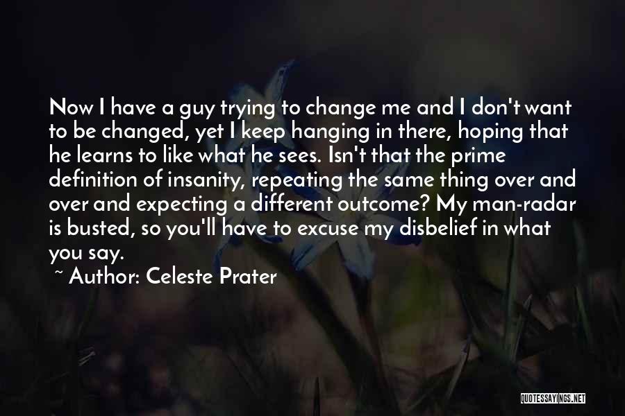 Celeste Prater Quotes: Now I Have A Guy Trying To Change Me And I Don't Want To Be Changed, Yet I Keep Hanging