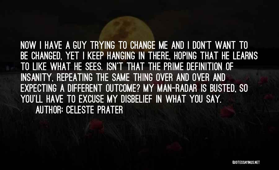 Celeste Prater Quotes: Now I Have A Guy Trying To Change Me And I Don't Want To Be Changed, Yet I Keep Hanging