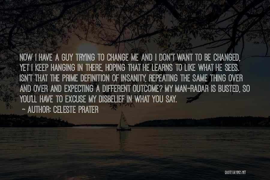 Celeste Prater Quotes: Now I Have A Guy Trying To Change Me And I Don't Want To Be Changed, Yet I Keep Hanging