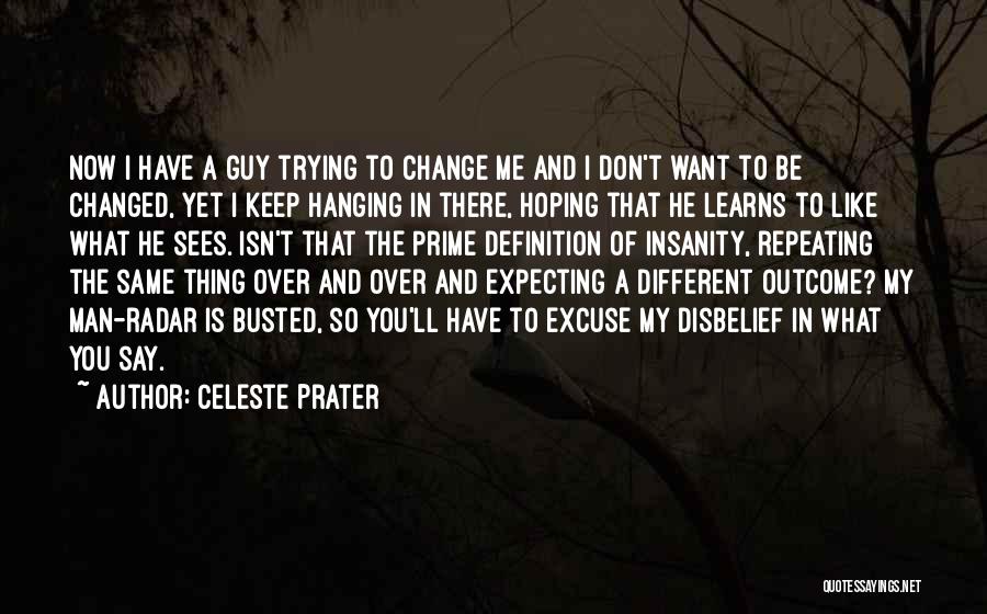 Celeste Prater Quotes: Now I Have A Guy Trying To Change Me And I Don't Want To Be Changed, Yet I Keep Hanging