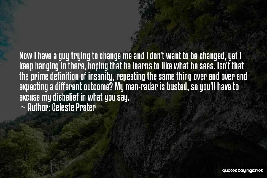 Celeste Prater Quotes: Now I Have A Guy Trying To Change Me And I Don't Want To Be Changed, Yet I Keep Hanging