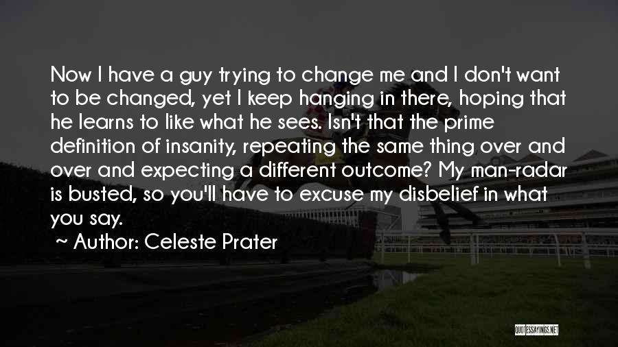 Celeste Prater Quotes: Now I Have A Guy Trying To Change Me And I Don't Want To Be Changed, Yet I Keep Hanging