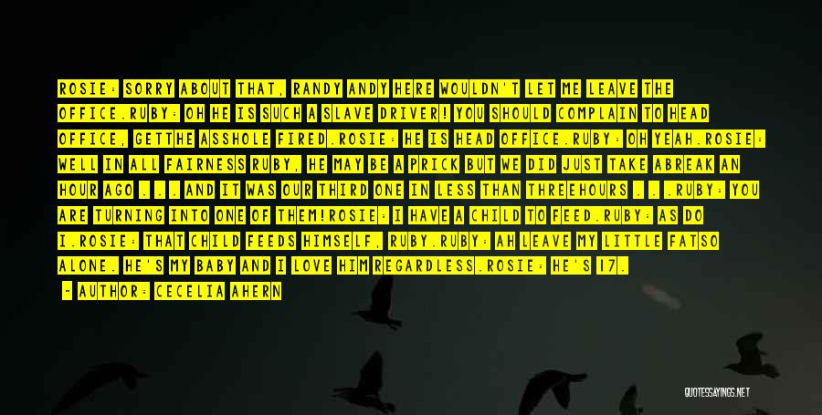 Cecelia Ahern Quotes: Rosie: Sorry About That, Randy Andy Here Wouldn't Let Me Leave The Office.ruby: Oh He Is Such A Slave Driver!