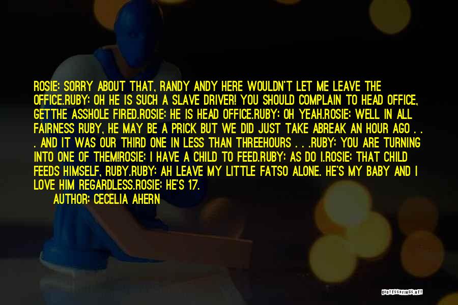 Cecelia Ahern Quotes: Rosie: Sorry About That, Randy Andy Here Wouldn't Let Me Leave The Office.ruby: Oh He Is Such A Slave Driver!