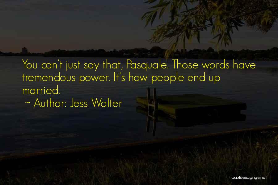 Jess Walter Quotes: You Can't Just Say That, Pasquale. Those Words Have Tremendous Power. It's How People End Up Married.