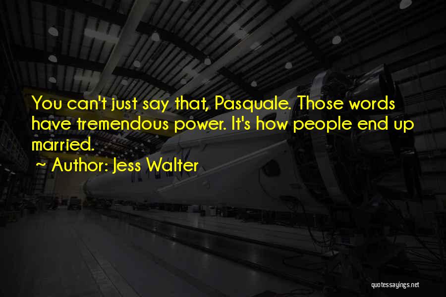 Jess Walter Quotes: You Can't Just Say That, Pasquale. Those Words Have Tremendous Power. It's How People End Up Married.