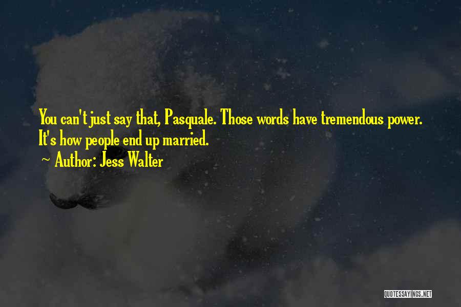 Jess Walter Quotes: You Can't Just Say That, Pasquale. Those Words Have Tremendous Power. It's How People End Up Married.