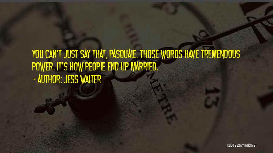 Jess Walter Quotes: You Can't Just Say That, Pasquale. Those Words Have Tremendous Power. It's How People End Up Married.