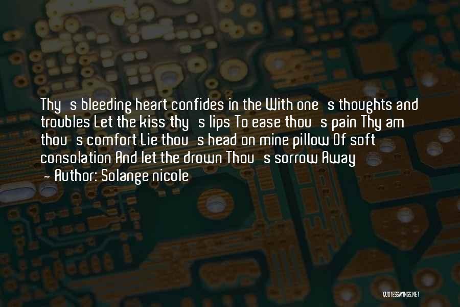 Solange Nicole Quotes: Thy's Bleeding Heart Confides In The With One's Thoughts And Troubles Let The Kiss Thy's Lips To Ease Thou's Pain