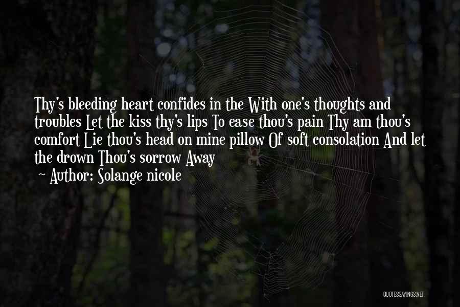 Solange Nicole Quotes: Thy's Bleeding Heart Confides In The With One's Thoughts And Troubles Let The Kiss Thy's Lips To Ease Thou's Pain