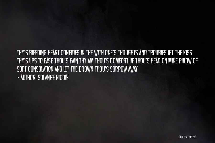 Solange Nicole Quotes: Thy's Bleeding Heart Confides In The With One's Thoughts And Troubles Let The Kiss Thy's Lips To Ease Thou's Pain