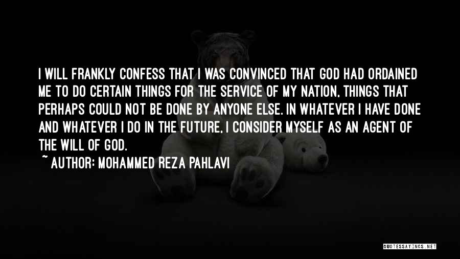 Mohammed Reza Pahlavi Quotes: I Will Frankly Confess That I Was Convinced That God Had Ordained Me To Do Certain Things For The Service