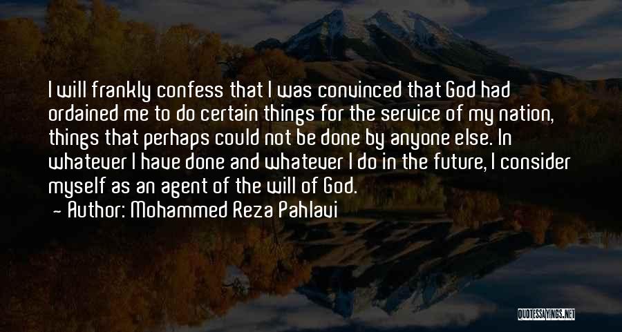 Mohammed Reza Pahlavi Quotes: I Will Frankly Confess That I Was Convinced That God Had Ordained Me To Do Certain Things For The Service