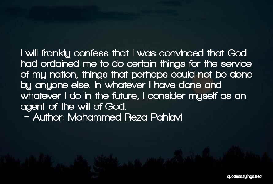 Mohammed Reza Pahlavi Quotes: I Will Frankly Confess That I Was Convinced That God Had Ordained Me To Do Certain Things For The Service