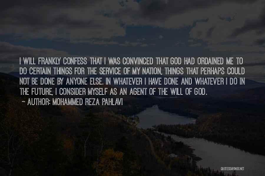 Mohammed Reza Pahlavi Quotes: I Will Frankly Confess That I Was Convinced That God Had Ordained Me To Do Certain Things For The Service