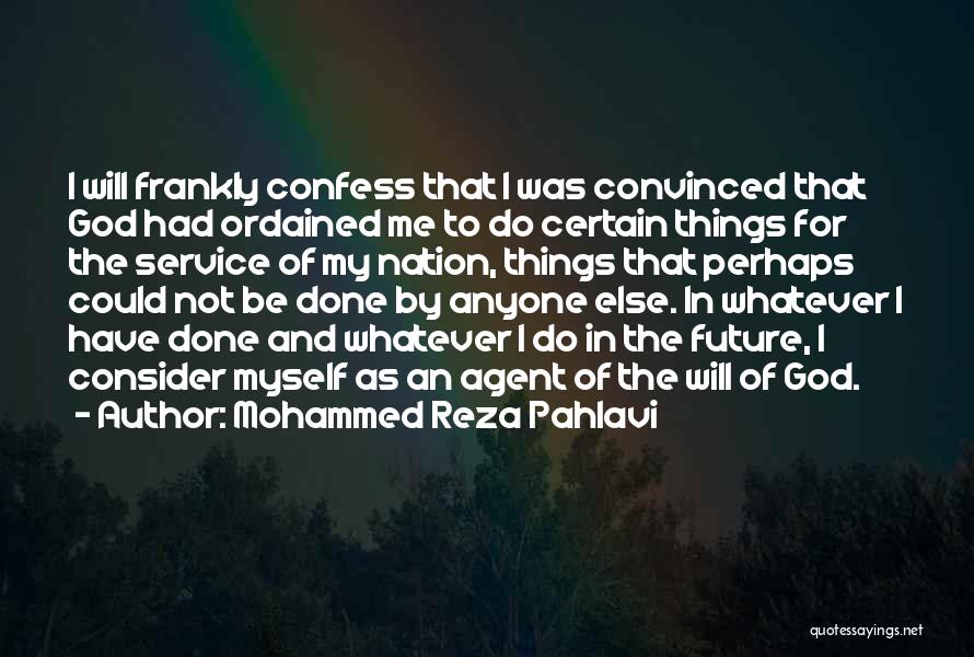 Mohammed Reza Pahlavi Quotes: I Will Frankly Confess That I Was Convinced That God Had Ordained Me To Do Certain Things For The Service