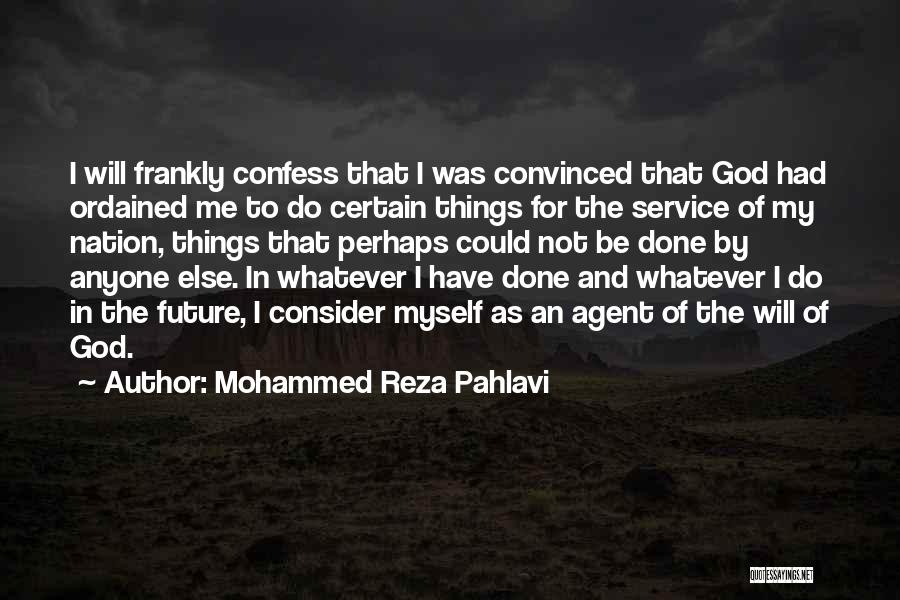 Mohammed Reza Pahlavi Quotes: I Will Frankly Confess That I Was Convinced That God Had Ordained Me To Do Certain Things For The Service