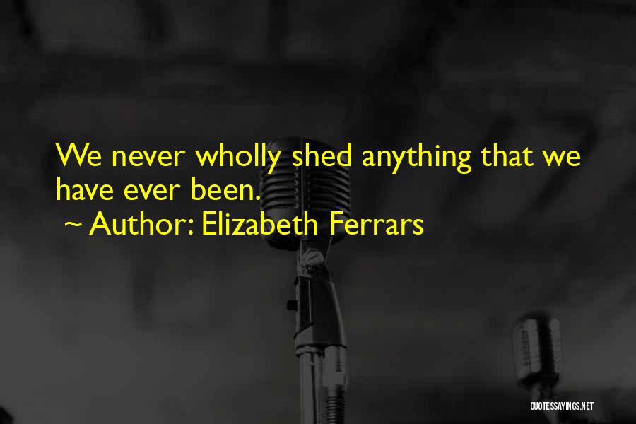 Elizabeth Ferrars Quotes: We Never Wholly Shed Anything That We Have Ever Been.