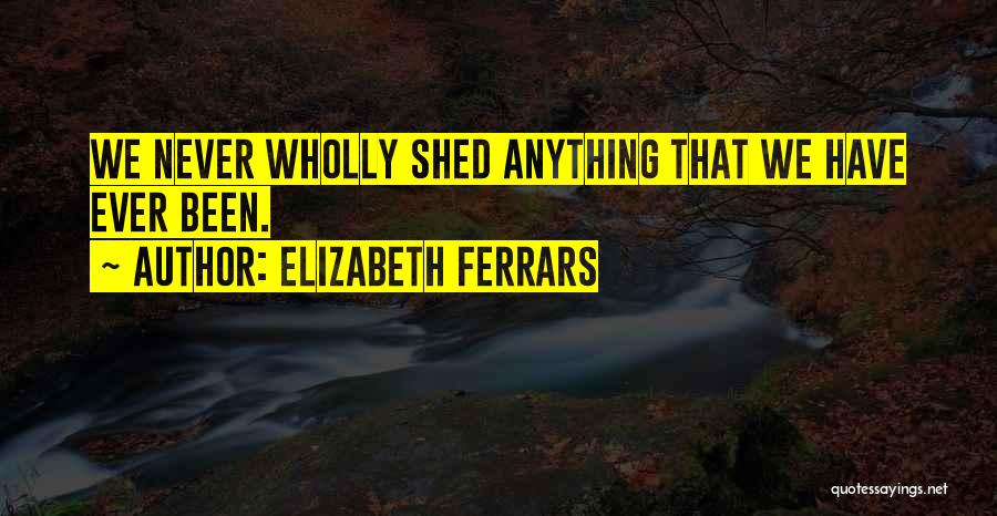 Elizabeth Ferrars Quotes: We Never Wholly Shed Anything That We Have Ever Been.