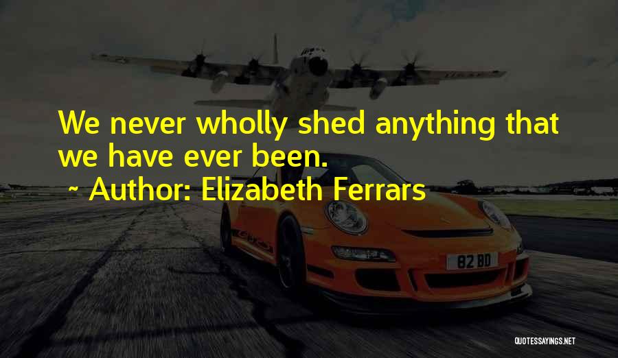 Elizabeth Ferrars Quotes: We Never Wholly Shed Anything That We Have Ever Been.