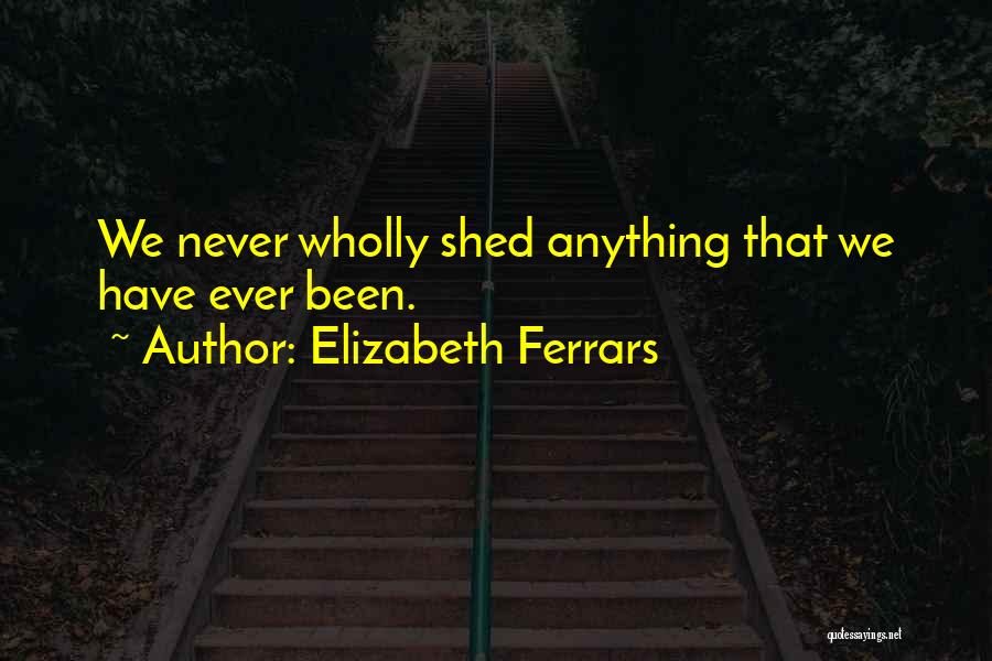 Elizabeth Ferrars Quotes: We Never Wholly Shed Anything That We Have Ever Been.