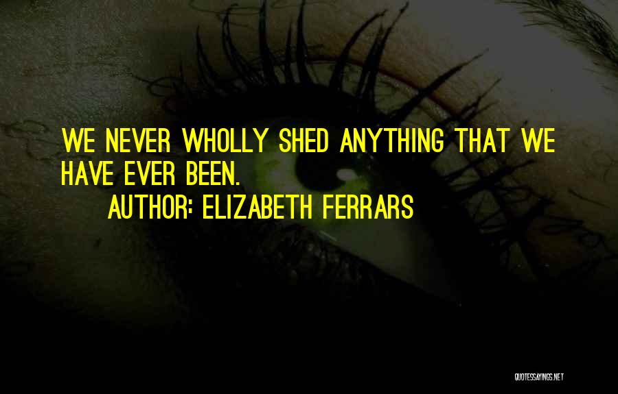 Elizabeth Ferrars Quotes: We Never Wholly Shed Anything That We Have Ever Been.