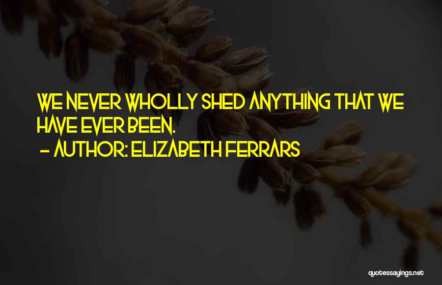 Elizabeth Ferrars Quotes: We Never Wholly Shed Anything That We Have Ever Been.