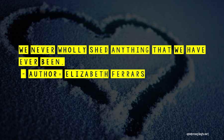 Elizabeth Ferrars Quotes: We Never Wholly Shed Anything That We Have Ever Been.