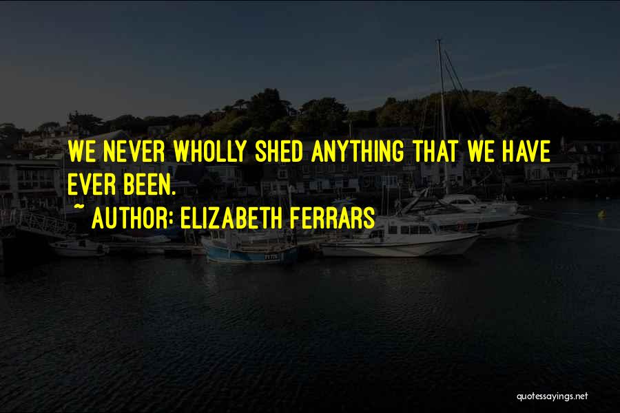 Elizabeth Ferrars Quotes: We Never Wholly Shed Anything That We Have Ever Been.