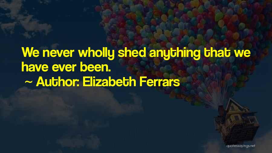 Elizabeth Ferrars Quotes: We Never Wholly Shed Anything That We Have Ever Been.