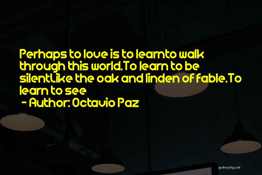 Octavio Paz Quotes: Perhaps To Love Is To Learnto Walk Through This World.to Learn To Be Silentlike The Oak And Linden Of Fable.to