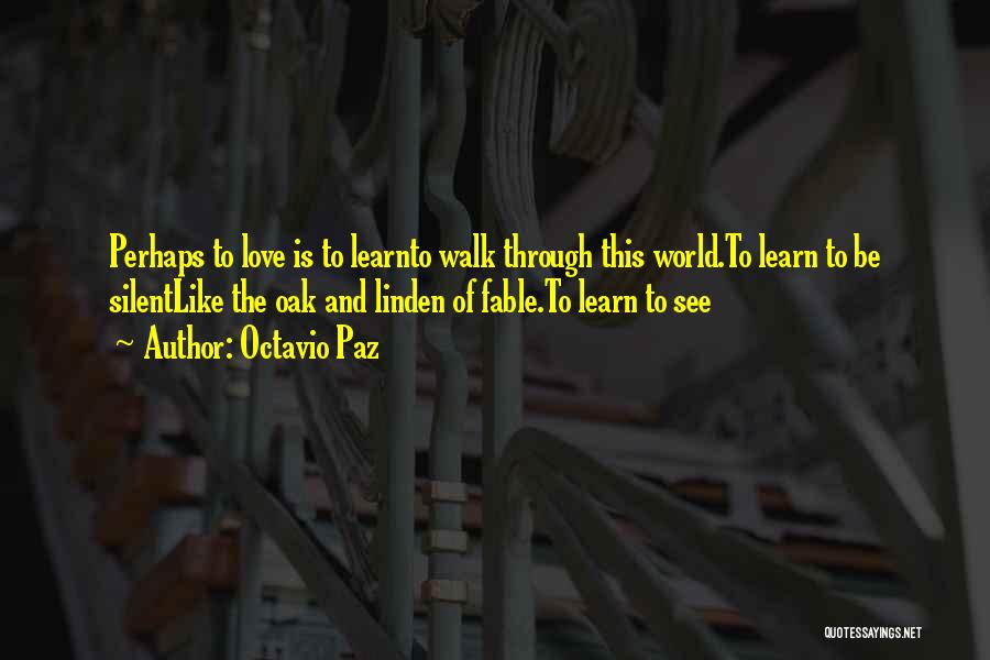 Octavio Paz Quotes: Perhaps To Love Is To Learnto Walk Through This World.to Learn To Be Silentlike The Oak And Linden Of Fable.to