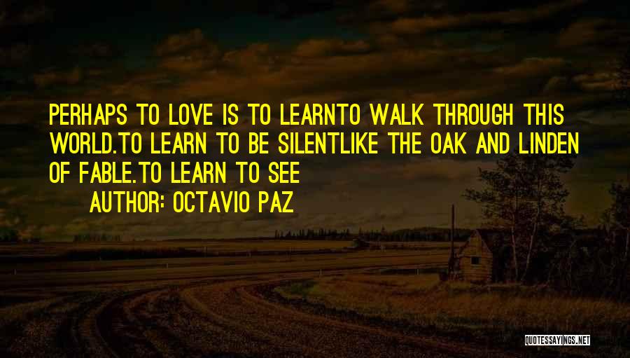 Octavio Paz Quotes: Perhaps To Love Is To Learnto Walk Through This World.to Learn To Be Silentlike The Oak And Linden Of Fable.to