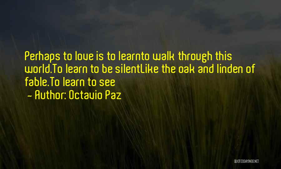 Octavio Paz Quotes: Perhaps To Love Is To Learnto Walk Through This World.to Learn To Be Silentlike The Oak And Linden Of Fable.to