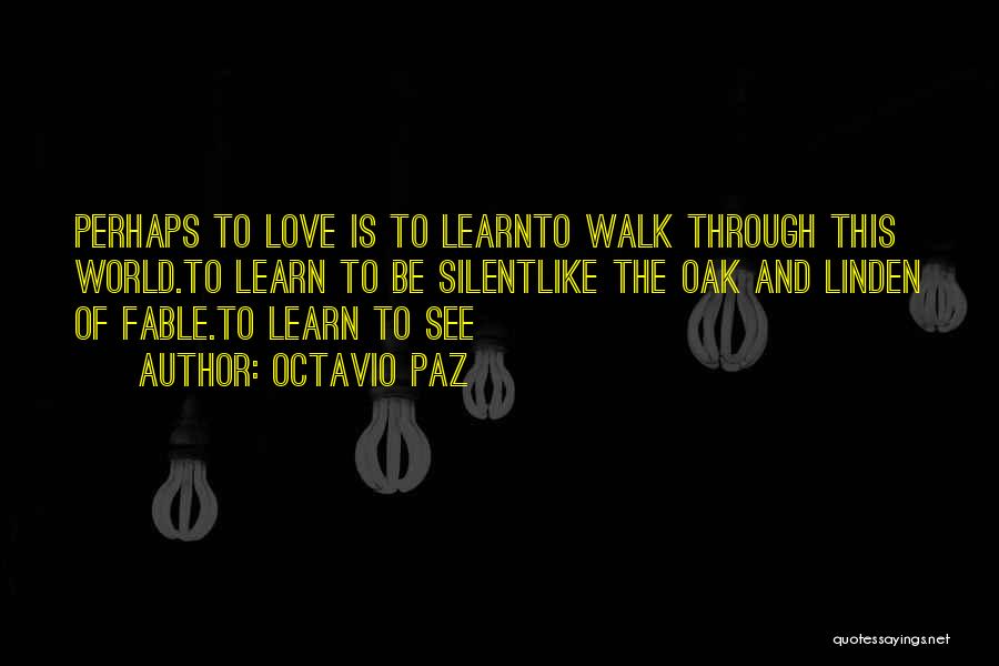 Octavio Paz Quotes: Perhaps To Love Is To Learnto Walk Through This World.to Learn To Be Silentlike The Oak And Linden Of Fable.to