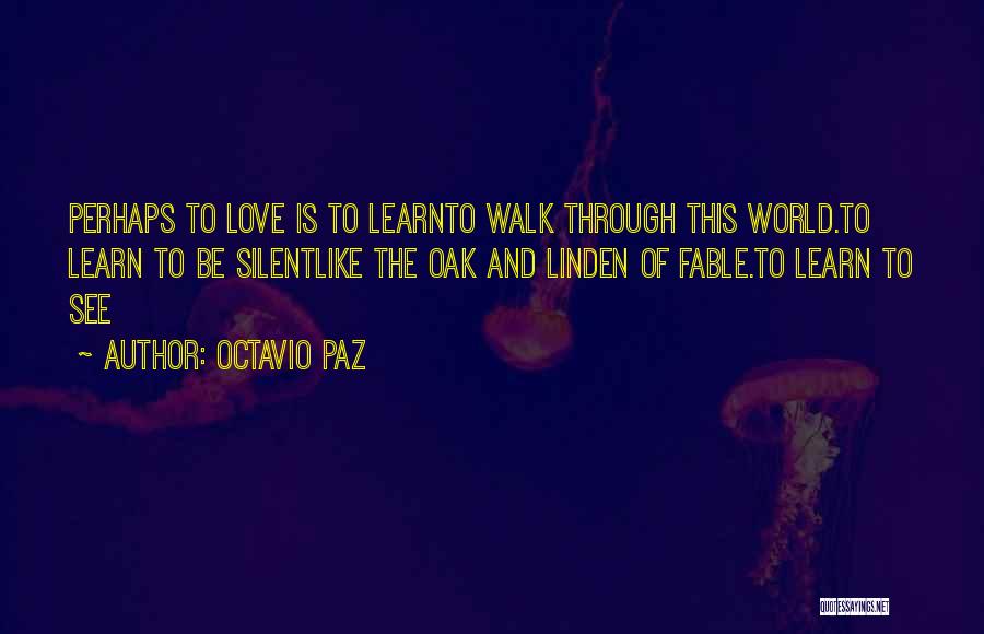 Octavio Paz Quotes: Perhaps To Love Is To Learnto Walk Through This World.to Learn To Be Silentlike The Oak And Linden Of Fable.to