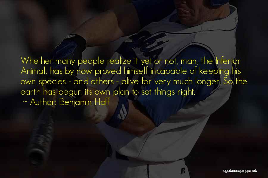 Benjamin Hoff Quotes: Whether Many People Realize It Yet Or Not, Man, The Inferior Animal, Has By Now Proved Himself Incapable Of Keeping