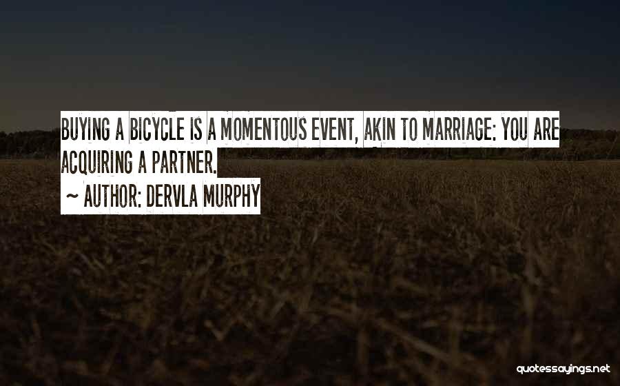 Dervla Murphy Quotes: Buying A Bicycle Is A Momentous Event, Akin To Marriage: You Are Acquiring A Partner.