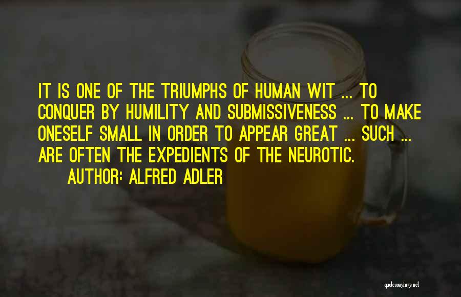 Alfred Adler Quotes: It Is One Of The Triumphs Of Human Wit ... To Conquer By Humility And Submissiveness ... To Make Oneself