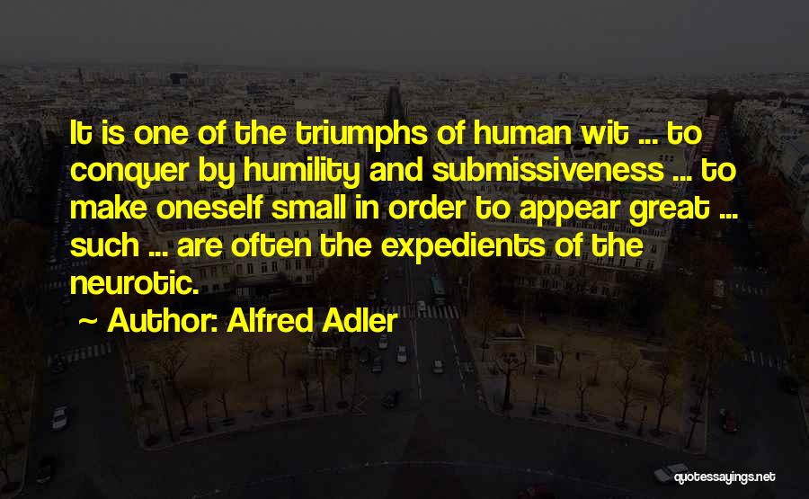 Alfred Adler Quotes: It Is One Of The Triumphs Of Human Wit ... To Conquer By Humility And Submissiveness ... To Make Oneself