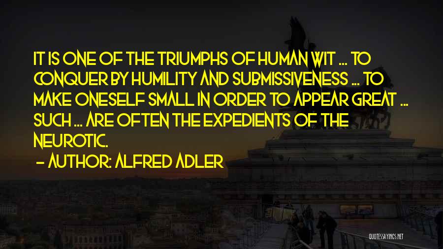 Alfred Adler Quotes: It Is One Of The Triumphs Of Human Wit ... To Conquer By Humility And Submissiveness ... To Make Oneself