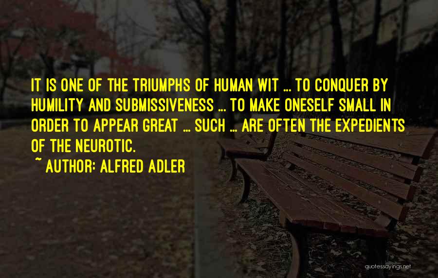 Alfred Adler Quotes: It Is One Of The Triumphs Of Human Wit ... To Conquer By Humility And Submissiveness ... To Make Oneself