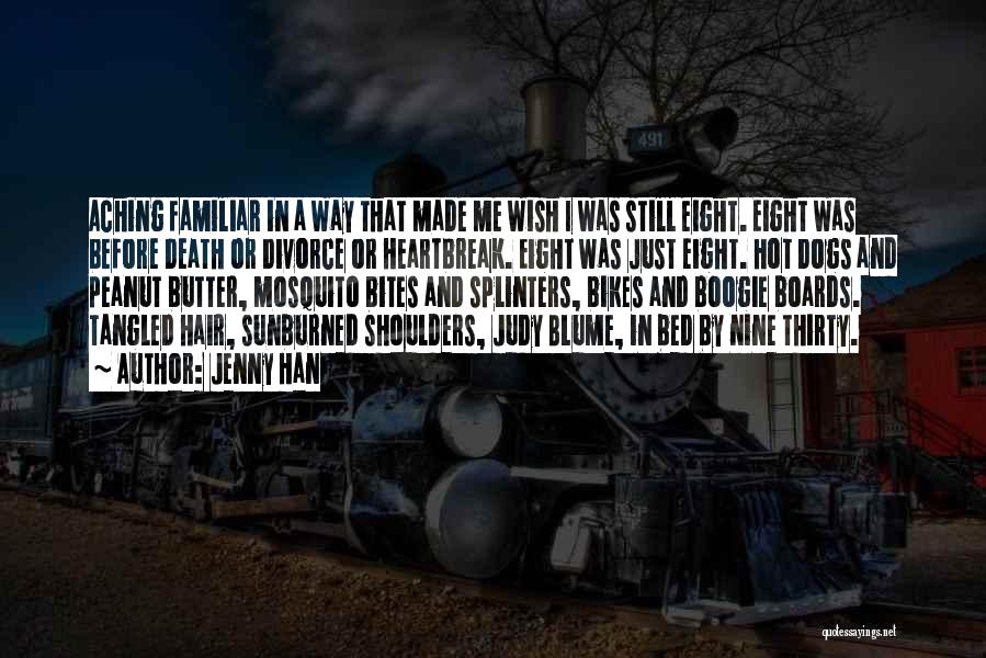 Jenny Han Quotes: Aching Familiar In A Way That Made Me Wish I Was Still Eight. Eight Was Before Death Or Divorce Or