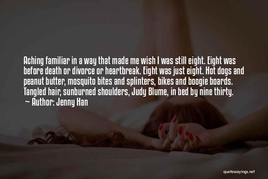 Jenny Han Quotes: Aching Familiar In A Way That Made Me Wish I Was Still Eight. Eight Was Before Death Or Divorce Or