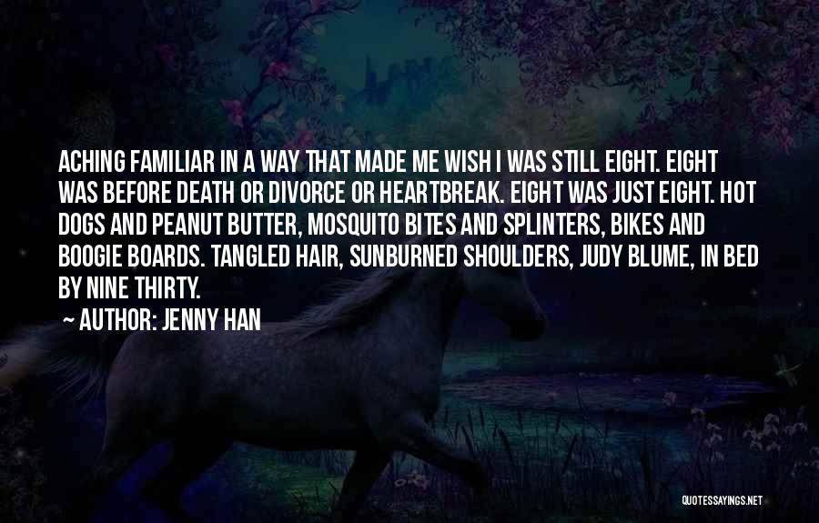 Jenny Han Quotes: Aching Familiar In A Way That Made Me Wish I Was Still Eight. Eight Was Before Death Or Divorce Or